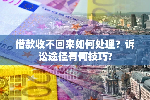武汉借款收不回来如何处理？诉讼途径有何技巧?