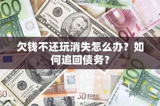 武汉欠钱不还玩消失怎么办？如何追回债务？