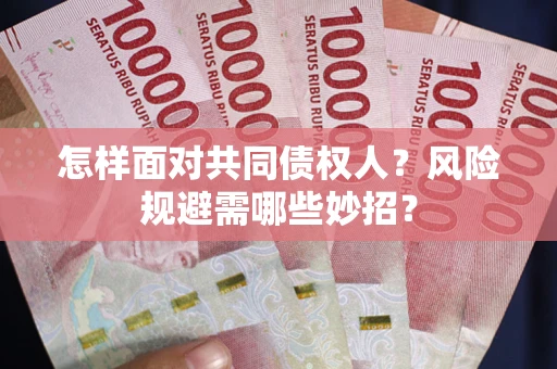 武汉怎样面对共同债权人？风险规避需哪些妙招？