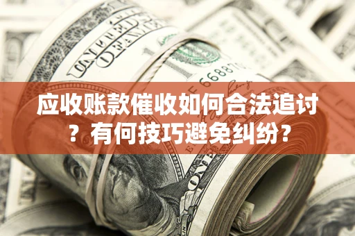 武汉应收账款催收如何合法追讨？有何技巧避免纠纷？