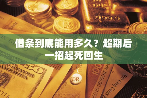 武汉借条到底能用多久？超期后一招起死回生