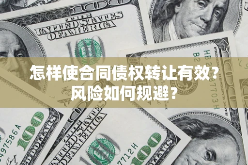 武汉怎样使合同债权转让有效？风险如何规避？