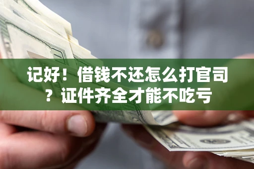 武汉记好！借钱不还怎么打官司？证件齐全才能不吃亏