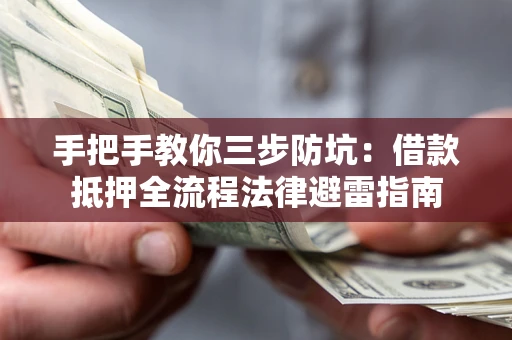 武汉手把手教你三步防坑：借款抵押全流程法律避雷指南