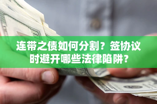 武汉连带之债如何分割？签协议时避开哪些法律陷阱？