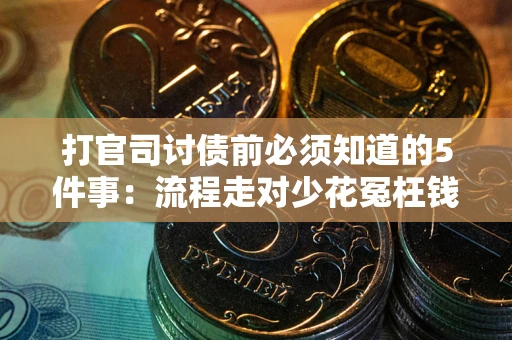 武汉打官司讨债前必须知道的5件事：流程走对少花冤枉钱