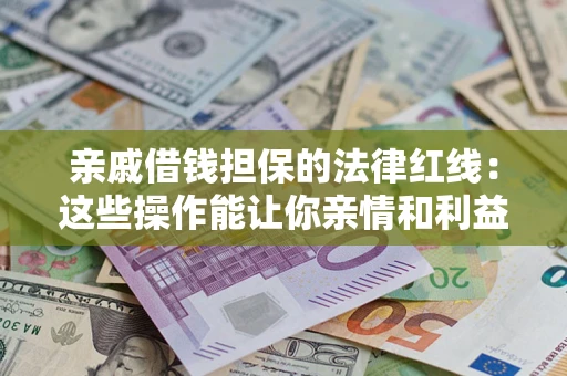 武汉亲戚借钱担保的法律红线：这些操作能让你亲情和利益两不误
