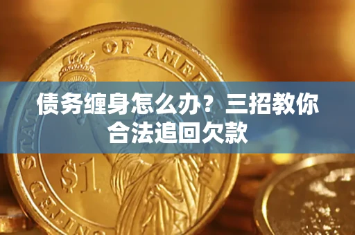 武汉债务缠身怎么办？三招教你合法追回欠款