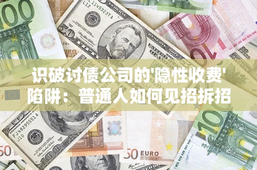 武汉识破讨债公司的'隐性收费'陷阱：普通人如何见招拆招？