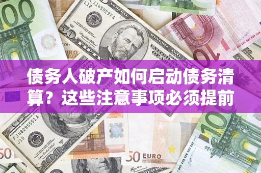 武汉债务人破产如何启动债务清算？这些注意事项必须提前知道