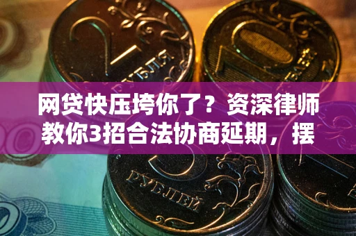 武汉网贷快压垮你了？资深律师教你3招合法协商延期，摆脱暴力催收！