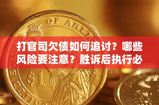 武汉打官司欠债如何追讨？哪些风险要注意？胜诉后执行必看！