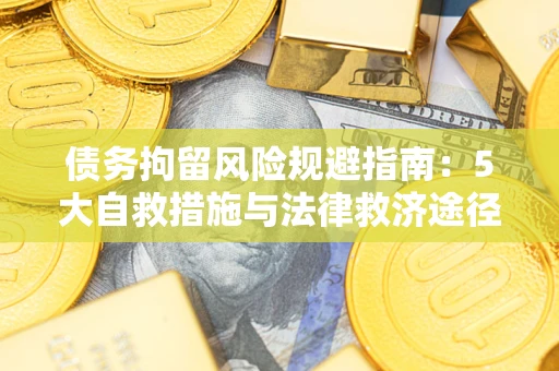 武汉债务拘留风险规避指南：5大自救措施与法律救济途径