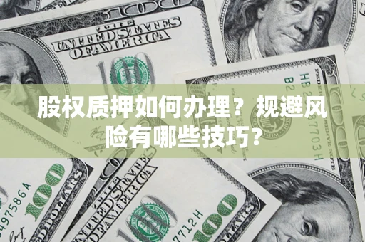 武汉股权质押如何办理？规避风险有哪些技巧？