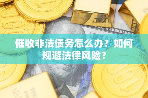 武汉催收非法债务怎么办？如何规避法律风险？