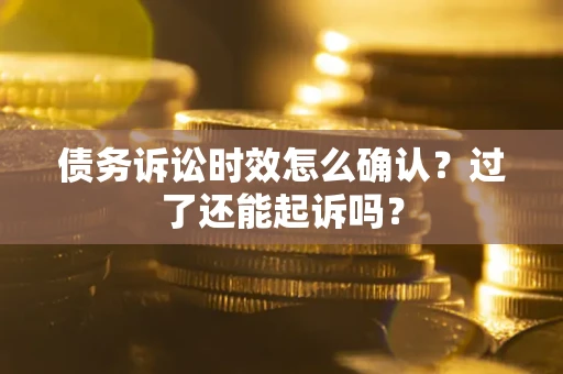 武汉债务诉讼时效怎么确认？过了还能起诉吗？