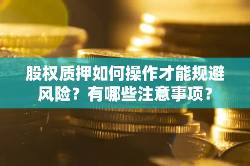 武汉股权质押如何操作才能规避风险？有哪些注意事项？