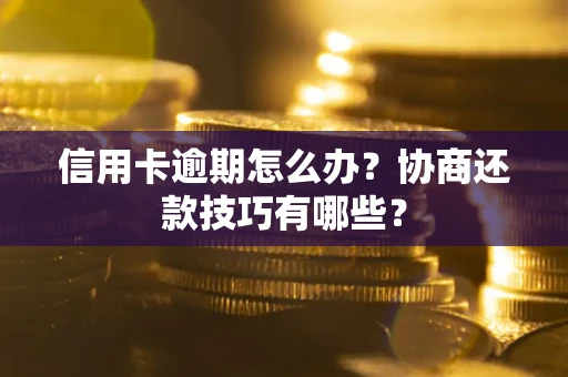 武汉信用卡逾期怎么办？协商还款技巧有哪些？