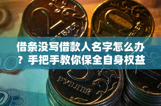 武汉借条没写借款人名字怎么办？手把手教你保全自身权益