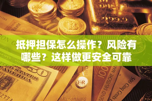 武汉抵押担保怎么操作？风险有哪些？这样做更安全可靠