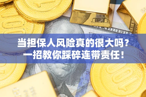 武汉当担保人风险真的很大吗？一招教你踩碎连带责任！