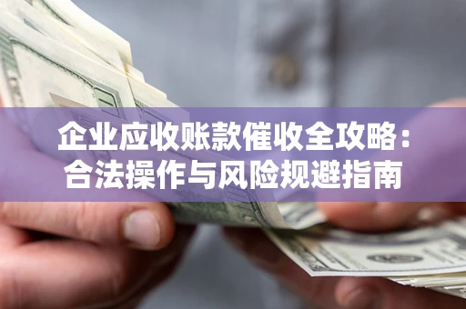 武汉企业应收账款催收全攻略：合法操作与风险规避指南