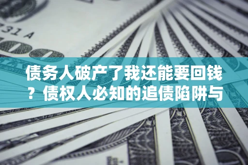武汉债务人破产了我还能要回钱？债权人必知的追债陷阱与破局之道
