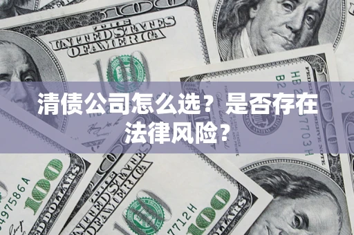 武汉清债公司怎么选？是否存在法律风险？