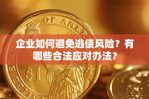 武汉企业如何避免逃债风险？有哪些合法应对办法？