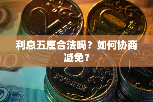 武汉利息五厘合法吗？如何协商减免？