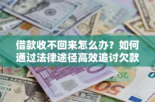 武汉借款收不回来怎么办?如何通过法律途径高效追讨欠款? 武汉借款收不回来怎么办?如何通过法律途径高效追讨欠款?