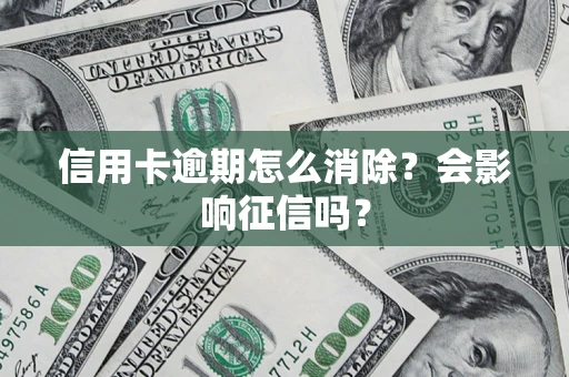 武汉信用卡逾期怎么消除？会影响征信吗？