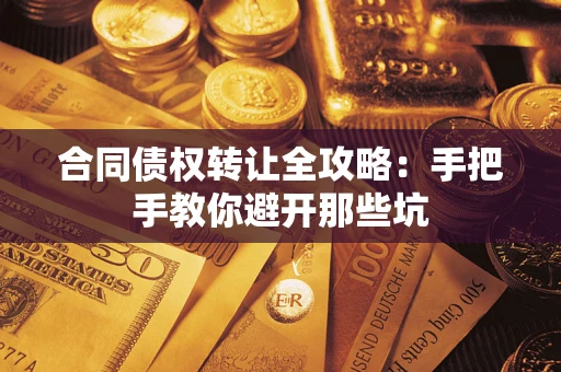 武汉合同债权转让全攻略：手把手教你避开那些坑