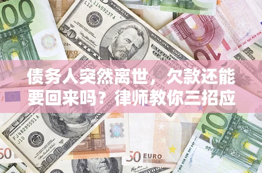 武汉债务人突然离世，欠款还能要回来吗？律师教你三招应对