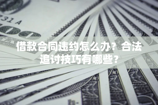 武汉借款合同违约怎么办？合法追讨技巧有哪些？