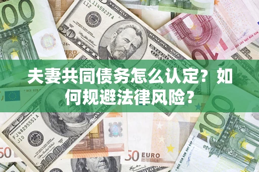 武汉夫妻共同债务怎么认定？如何规避法律风险？