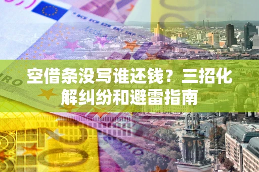 武汉空借条没写谁还钱？三招化解纠纷和避雷指南