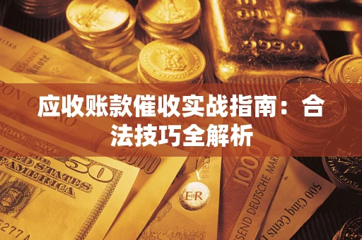 武汉应收账款催收实战指南：合法技巧全解析