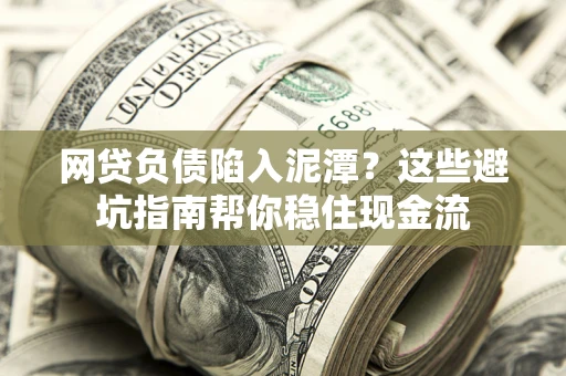 武汉网贷负债陷入泥潭？这些避坑指南帮你稳住现金流