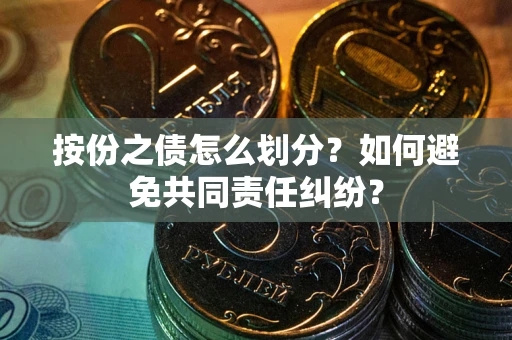 武汉按份之债怎么划分？如何避免共同责任纠纷？