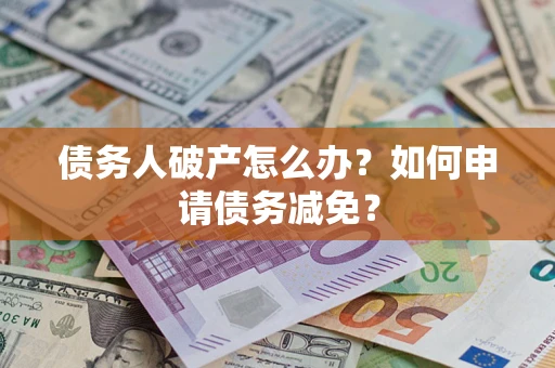 武汉债务人破产怎么办？如何申请债务减免？