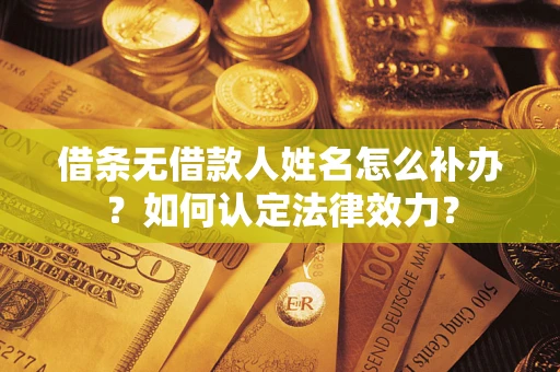 武汉借条无借款人姓名怎么补办？如何认定法律效力？