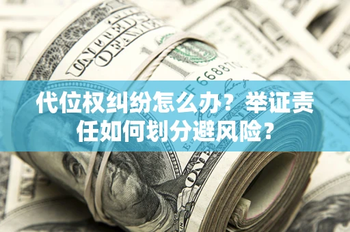 武汉代位权纠纷怎么办？举证责任如何划分避风险？