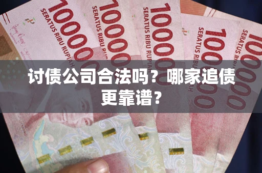 武汉讨债公司合法吗？哪家追债更靠谱？