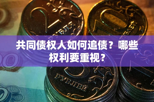 武汉共同债权人如何追债？哪些权利要重视？