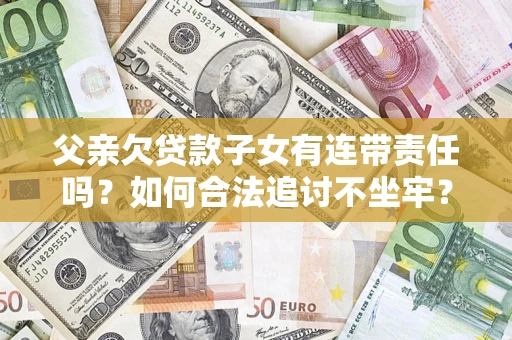 武汉父亲欠贷款子女有连带责任吗？如何合法追讨不坐牢？