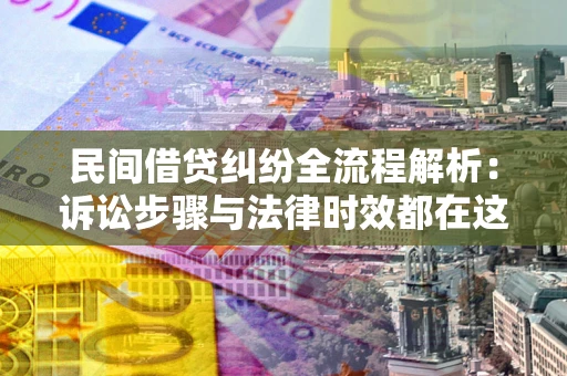 武汉民间借贷纠纷全流程解析：诉讼步骤与法律时效都在这儿了