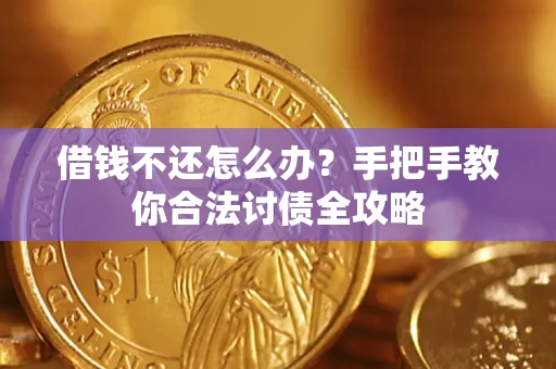 武汉借钱不还怎么办？手把手教你合法讨债全攻略