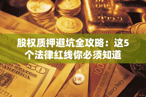 武汉股权质押避坑全攻略：这5个法律红线你必须知道