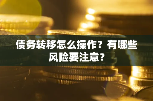 武汉债务转移怎么操作？有哪些风险要注意？